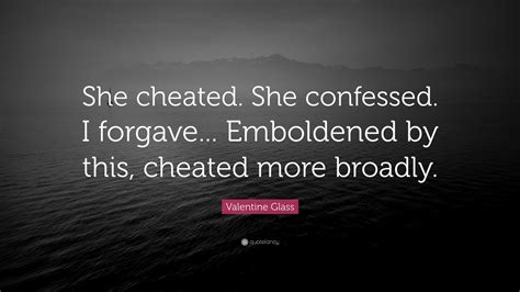 Valentine Glass Quote: “She cheated. She confessed. I forgave ...