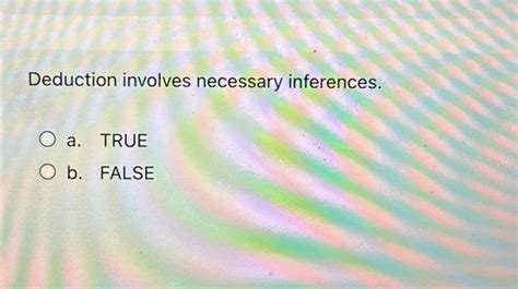 Solved Deduction involves necessary inferences.a. ﻿TRUEb. | Chegg.com