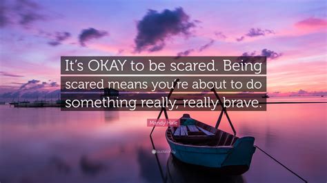 Mandy Hale Quote: “It’s OKAY to be scared. Being scared means you’re about to do something ...