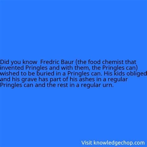 Fredric Baur (the food chemist that invented Pringles and with them, the Pringles can) wished to ...