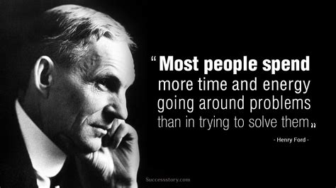 "Most people spend more time and energy going around problems than in trying to solve them ...