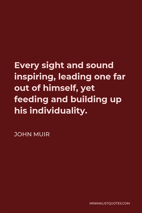 John Muir Quote: Every sight and sound inspiring, leading one far out of himself, yet feeding ...