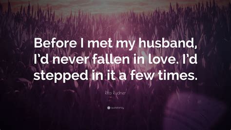 Rita Rudner Quote: “Before I met my husband, I’d never fallen in love. I’d stepped in it a few ...