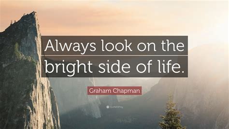 Graham Chapman Quote: “Always look on the bright side of life.”