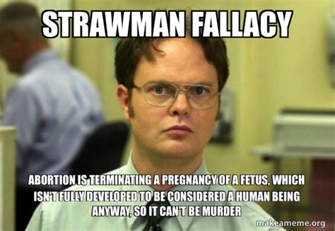 Strawman fallacy Abortion is terminating a pregnancy of a fetus, which isn't fully developed to ...