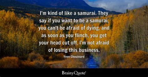 Yvon Chouinard - I'm kind of like a samurai. They say if...