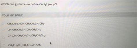 Solved Which one given below defines "octyl group"? Your | Chegg.com