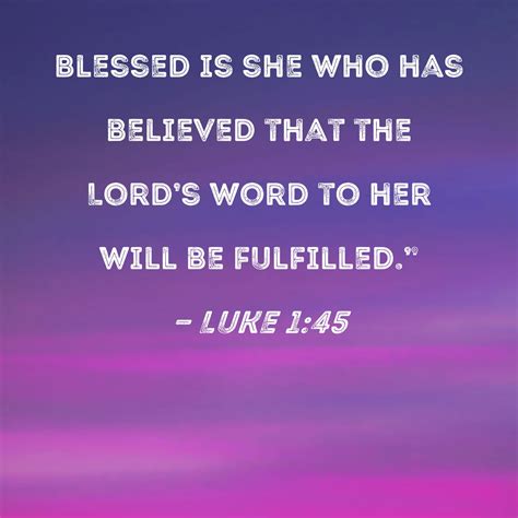 Luke 1:45 Blessed is she who has believed that the Lord's word to her will be fulfilled."