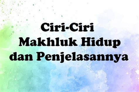 8 Ciri-Ciri Makhluk Hidup dan Penjelasannya - Sonora.id