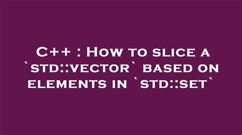 C++ : How to slice a `std::vector` based on elements in `std::set ...