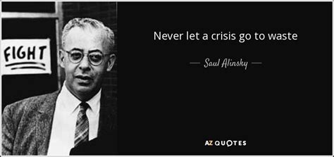 Saul Alinsky quote: Never let a crisis go to waste