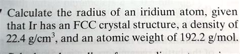 calculate the radius of an iridium atom given that ir has an fcc crystal structurea density of ...