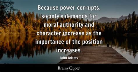 John Adams - Because power corrupts, society's demands for...