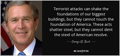 George W. Bush quote: Terrorist attacks can shake the foundations of our biggest buildings...