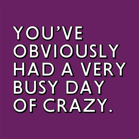 You've obviously had a very busy day of crazy....on a regular basis