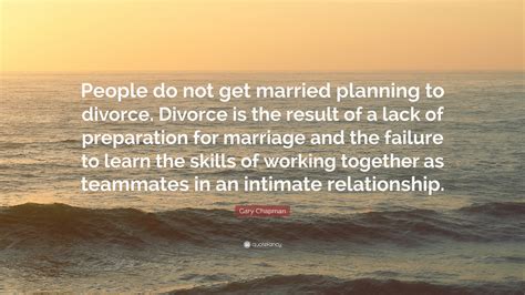 Gary Chapman Quote: “People do not get married planning to divorce. Divorce is the result of a ...