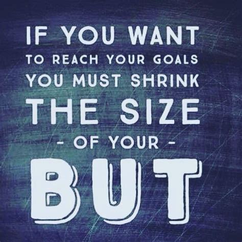 To reach your goals, shrink the size of your but. Me Quotes ...
