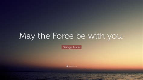 George Lucas Quote: “May the Force be with you.”