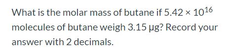 Solved What is the molar mass of butane if 5.42 x 1016 | Chegg.com