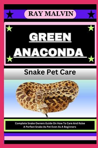 GREEN ANACONDA Snake Pet Care: Complete Snake Owners Guide On How To Care And Raise A Perfect ...