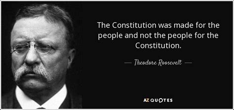 Theodore Roosevelt quote: The Constitution was made for the people and not the...