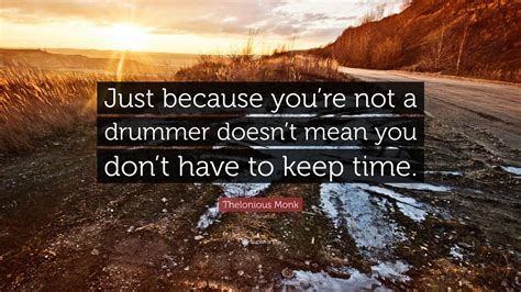 Thelonious Monk Quote: “Just because you’re not a drummer doesn’t mean you don’t have to keep time.”