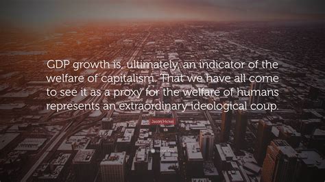 Jason Hickel Quote: “GDP growth is, ultimately, an indicator of the ...