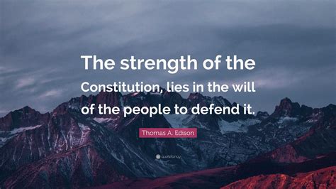 Thomas A. Edison Quote: “The strength of the Constitution, lies in the ...