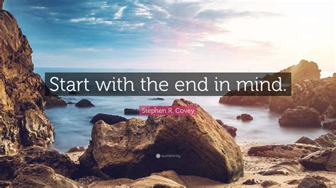 Stephen R. Covey Quote: “Start with the end in mind.”