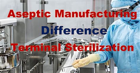 Aseptic manufacturing and terminal sterilization difference - Basics of aseptic processing