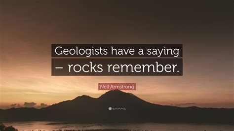 Neil Armstrong Quote: “Geologists have a saying – rocks remember.”