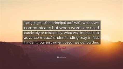 Irving Copi Quote: “Language is the principal tool with which we communicate; but when words are ...