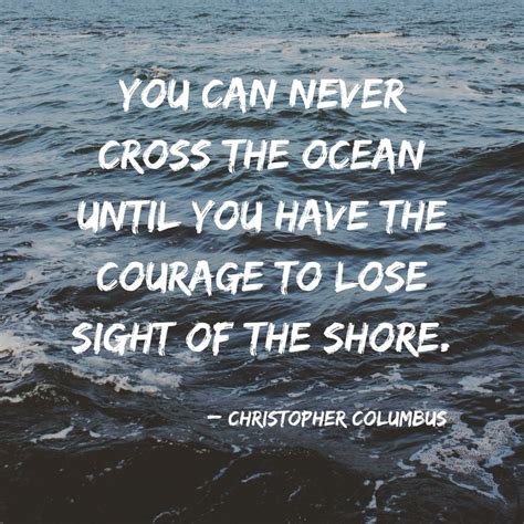 QUOTE: "You can never cross the ocean until you have the courage to lose sight of the shore ...