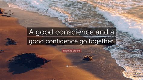 Thomas Brooks Quote: “A good conscience and a good confidence go together.”