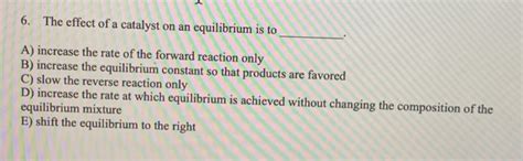 Solved 6. The effect of a catalyst on an equilibrium is to | Chegg.com