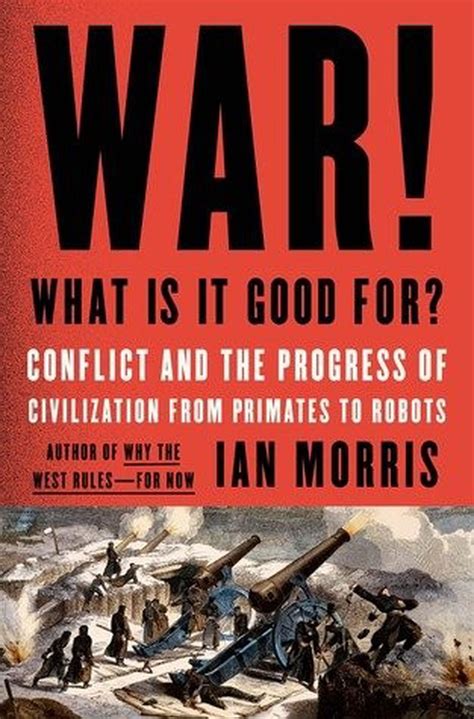 Historian Ian Morris discerns the good as well as the bad in answering the question, 'War! What ...