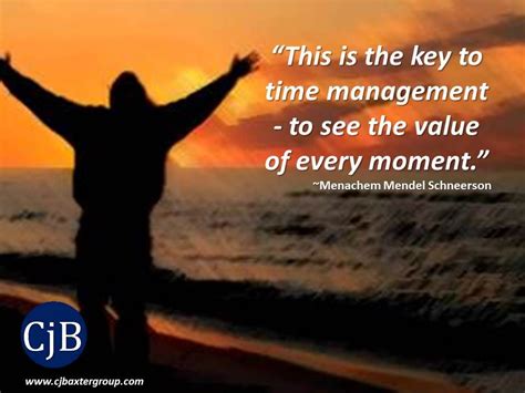 “This is the key to time management - to see the value of every moment.” ~Menachem Mendel ...