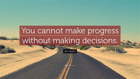 Jim Rohn Quote: “You cannot make progress without making decisions ...