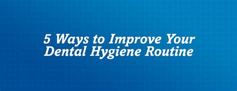 5 Ways to Improve Your Dental Hygiene Routine