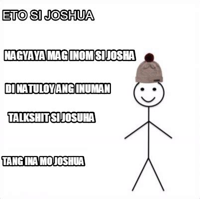 Meme Creator - Funny Eto si joshua Tang ina mo joshua Nagyaya mag inom si josha Di natuloy ang ...