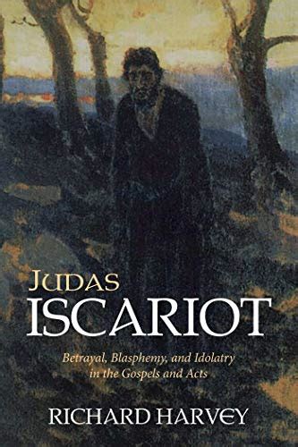 Judas Iscariot: Betrayal, Blasphemy, and Idolatry in the Gospels and ...