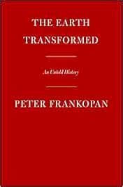 The Earth Transformed: An Untold History: Frankopan, Peter ...