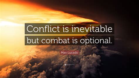 Max Lucado Quote: “Conflict is inevitable but combat is optional.” (12 ...