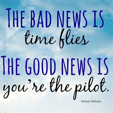 The bad news is, time flies. The good news is, you're the pilot. ‪#‎motivationalmonday ...