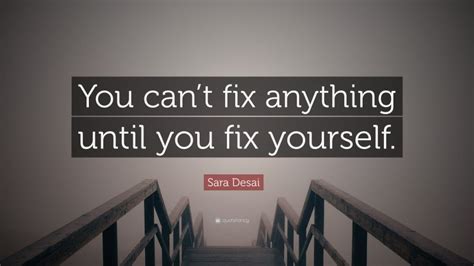 Sara Desai Quote: “You can’t fix anything until you fix yourself.”