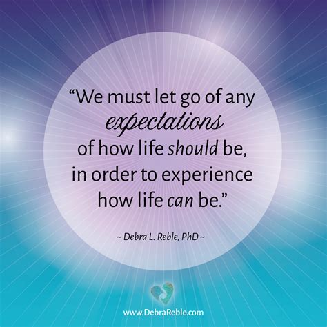 QUOTE: We must let go of any expectations of how life should be, in ...