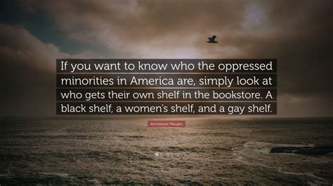 Armistead Maupin Quote: “If you want to know who the oppressed minorities in America are, simply ...