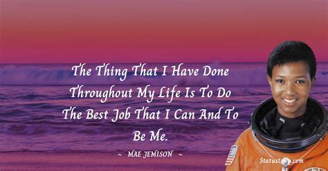 The thing that I have done throughout my life is to do the best job that I can and to be me ...