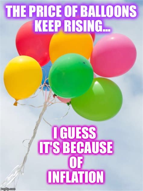 what do balloons and inflation have in common? Both keep rising! - Imgflip