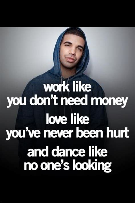 Work like you need money, love like you've never been hurt, and dance ...